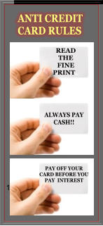 ANTI CREDIT CARD RULES READ THE FINE PRINT..  ALWAYS PAY CASH!! 1 PAY OFF YOUR  CARD BEFORE YOU PAY  INTEREST
